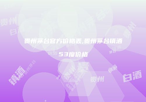 贵州茅台官方价格表,贵州茅台镇酒53度价格