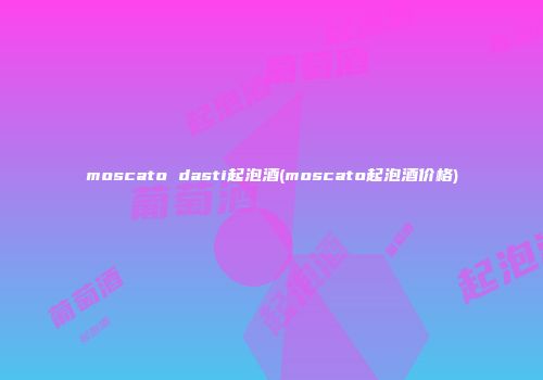 moscato dasti起泡酒(moscato起泡酒价格)