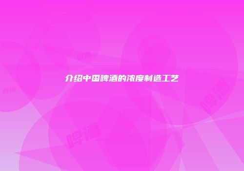 介绍中国啤酒的浓度制造工艺