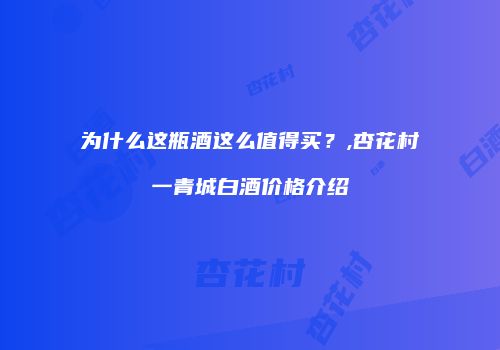 为什么这瓶酒这么值得买？,杏花村一青城白酒价格介绍