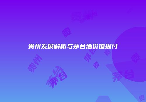 贵州发展解析与茅台酒价值探讨