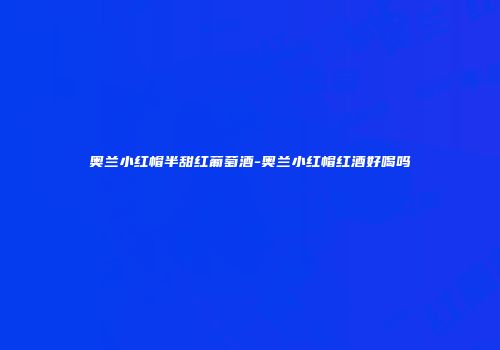 奥兰小红帽半甜红葡萄酒-奥兰小红帽红酒好喝吗