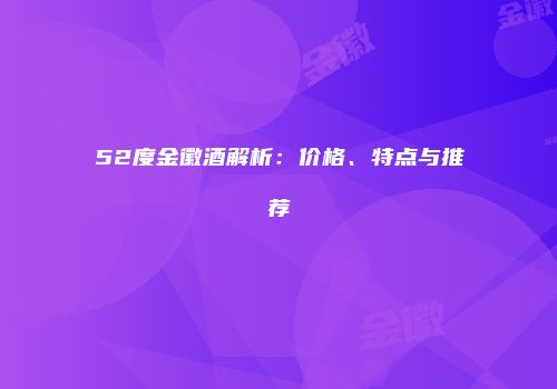 52度金徽酒解析：价格、特点与推荐
