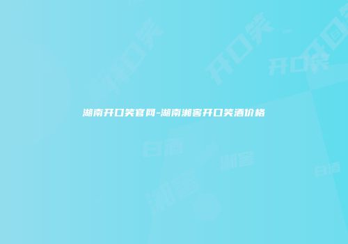 湖南开口笑官网-湖南湘窖开口笑酒价格