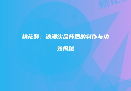 桃花醉：浪漫饮品背后的制作与功效揭秘