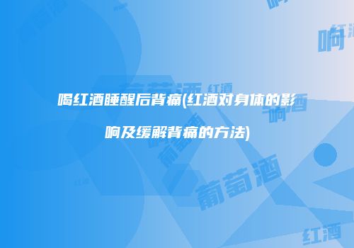 喝红酒睡醒后背痛(红酒对身体的影响及缓解背痛的方法)