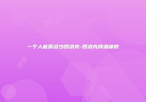 一个人能喝多少四洛克-四洛克啤酒度数