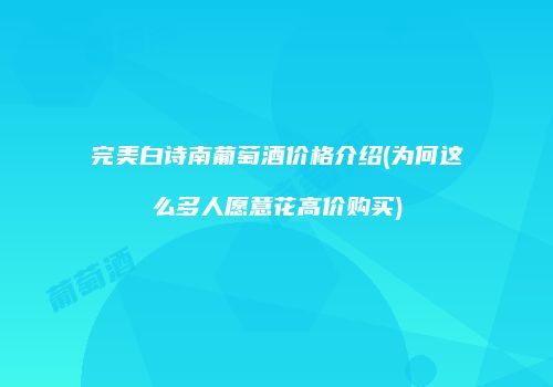 完美白诗南葡萄酒价格介绍(为何这么多人愿意花高价购买)