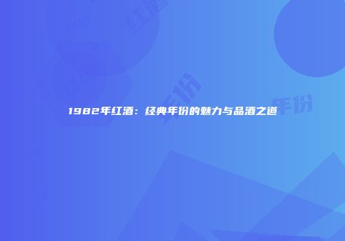 1982年红酒：经典年份的魅力与品酒之道