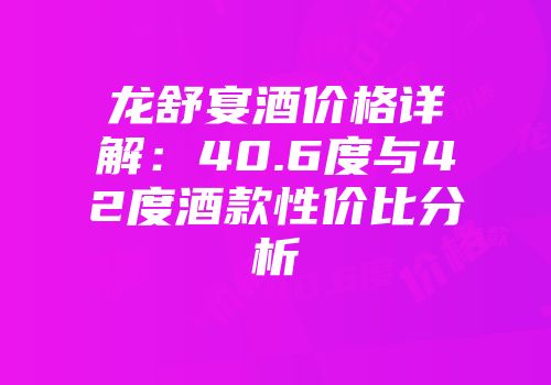 龙舒宴酒价格详解：40.6度与42度酒款性价比分析