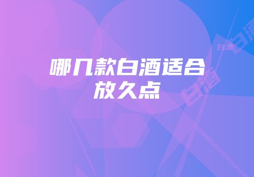 哪几款白酒适合放久点