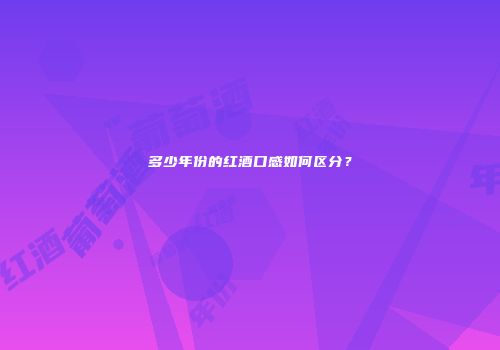 多少年份的红酒口感如何区分？