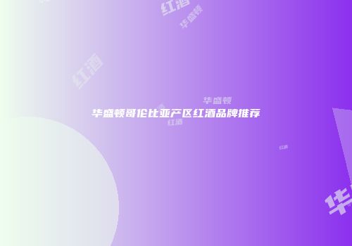 华盛顿哥伦比亚产区红酒品牌推荐