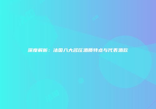 深度解析：法国八大名庄酒质特点与代表酒款