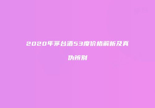2020年茅台酒53度价格解析及真伪辨别