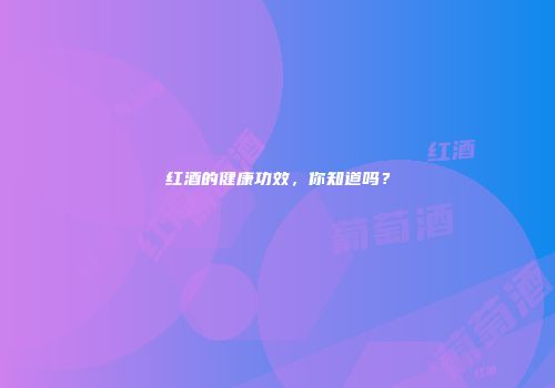 红酒的健康功效，你知道吗？