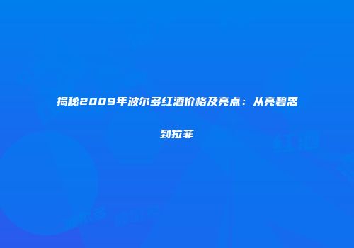 揭秘2009年波尔多红酒价格及亮点：从亮碧思到拉菲