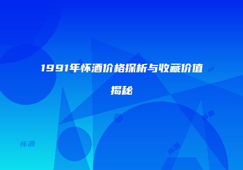 1991年怀酒价格探析与收藏价值揭秘
