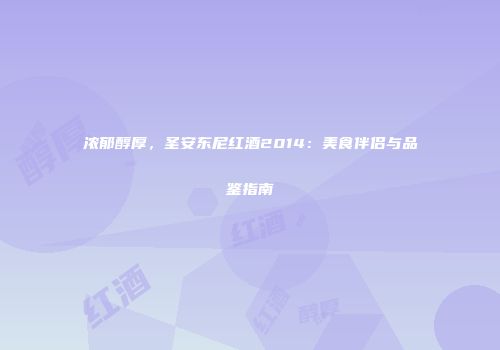 浓郁醇厚，圣安东尼红酒2014：美食伴侣与品鉴指南