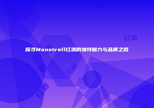探寻Monstrell红酒的独特魅力与品质之路