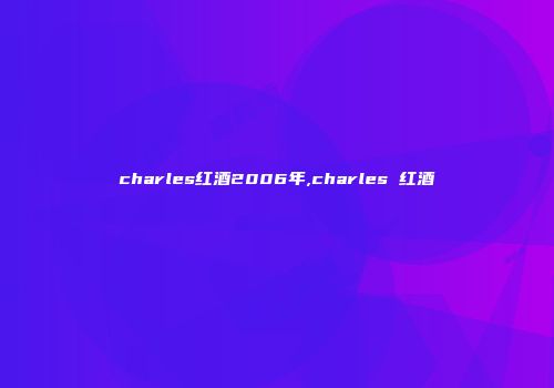 charles红酒2006年,charles 红酒