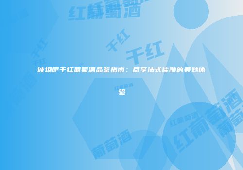 波坦萨干红葡萄酒品鉴指南：尽享法式佳酿的美妙体验