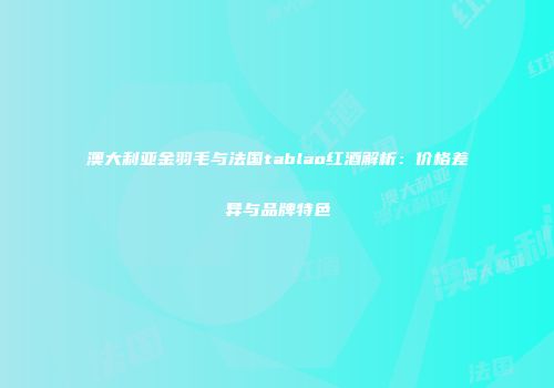 澳大利亚金羽毛与法国tablao红酒解析：价格差异与品牌特色