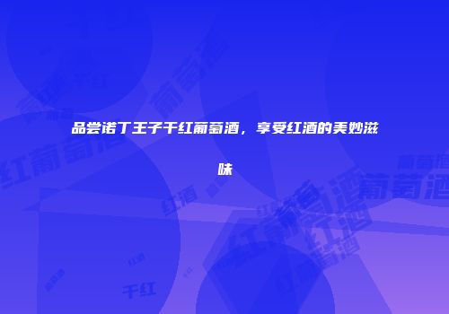 品尝诺丁王子干红葡萄酒，享受红酒的美妙滋味
