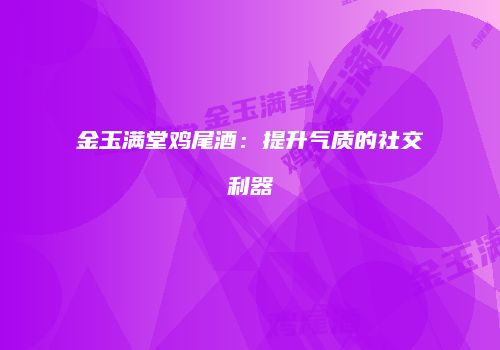 金玉满堂鸡尾酒：提升气质的社交利器
