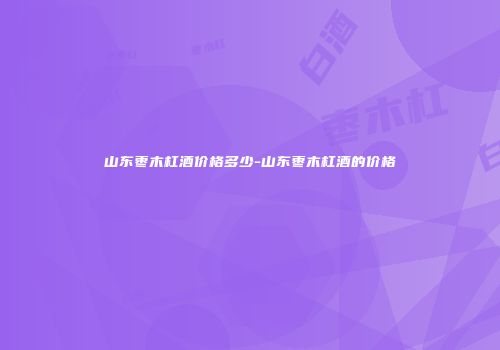 山东枣木杠酒价格多少-山东枣木杠酒的价格