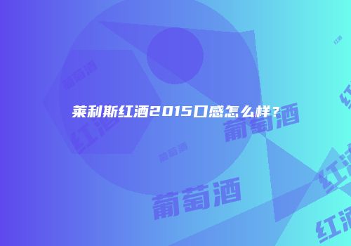 莱利斯红酒2015口感怎么样？