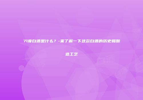 71度白酒是什么？-来了解一下这款白酒的历史和酿造工艺