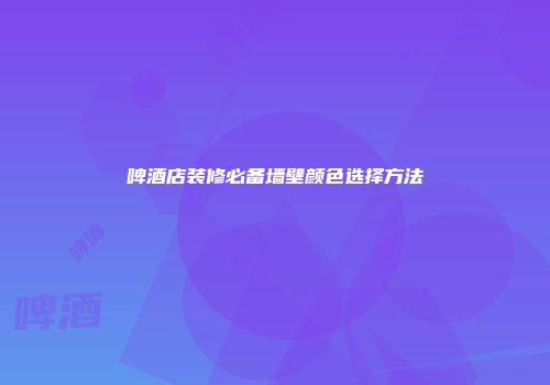 啤酒店装修必备墙壁颜色选择方法