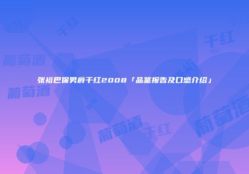 张裕巴保男爵干红2008「品鉴报告及口感介绍」