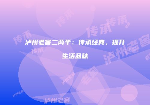 泸州老窖二两半：传承经典，提升生活品味