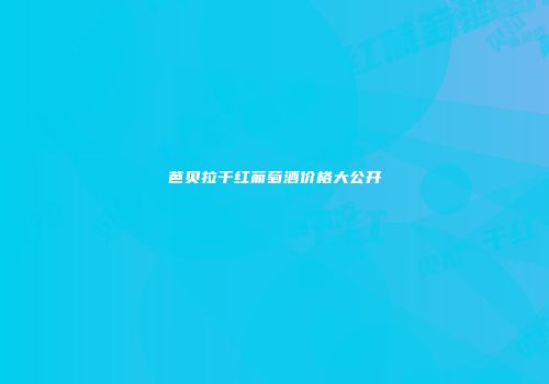 芭贝拉干红葡萄酒价格大公开