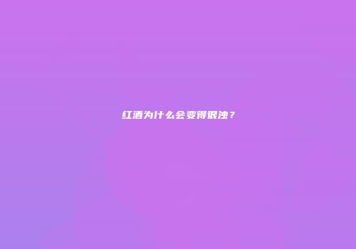红酒为什么会变得很浊？