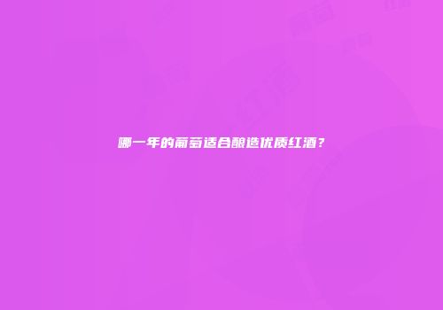 哪一年的葡萄适合酿造优质红酒？