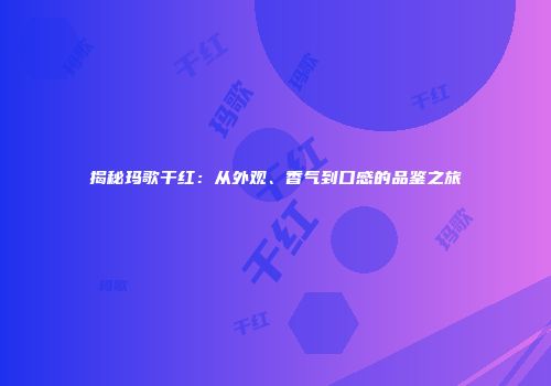揭秘玛歌干红：从外观、香气到口感的品鉴之旅