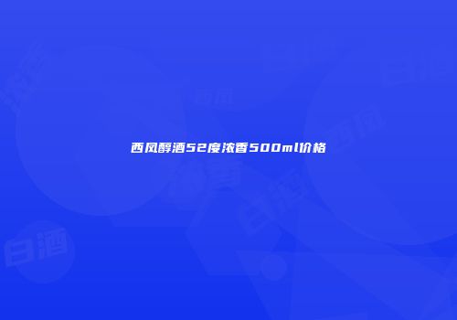 西凤醇酒52度浓香500ml价格