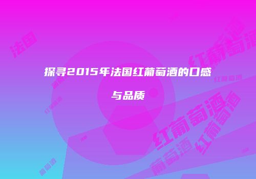 探寻2015年法国红葡萄酒的口感与品质