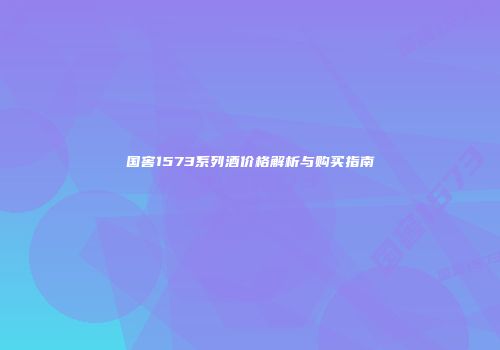 国窖1573系列酒价格解析与购买指南