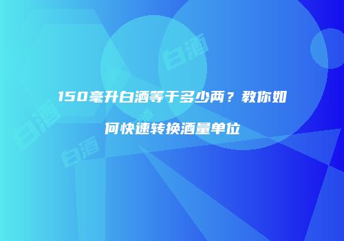 150毫升白酒等于多少两？教你如何快速转换酒量单位