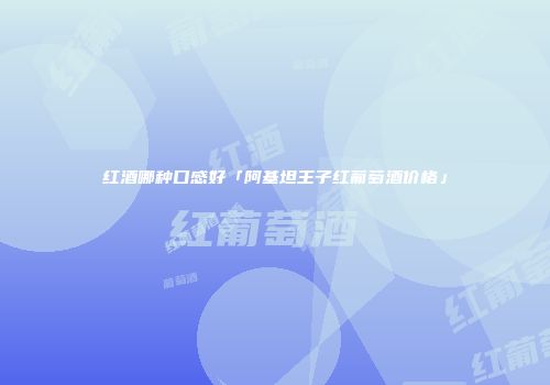 红酒哪种口感好「阿基坦王子红葡萄酒价格」