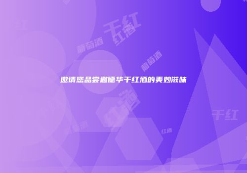 邀请您品尝邀德华干红酒的美妙滋味