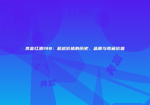 奔富红酒198：超越价格的历史、品质与收藏价值