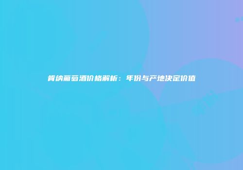 肯纳葡萄酒价格解析：年份与产地决定价值