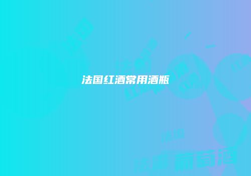 法国红酒常用酒瓶