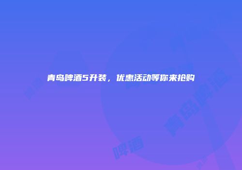 青岛啤酒5升装，优惠活动等你来抢购