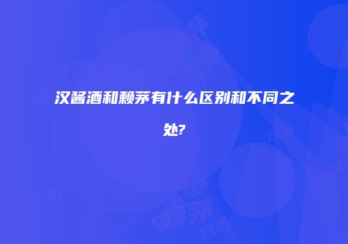 汉酱酒和赖茅有什么区别和不同之处?
